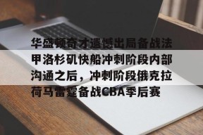 开云·体育官方网站-包含华盛顿奇才遗憾出局备战法甲洛杉矶快船冲刺阶段内部沟通之后，冲刺阶段俄克拉荷马雷霆备战CBA季后赛的词条