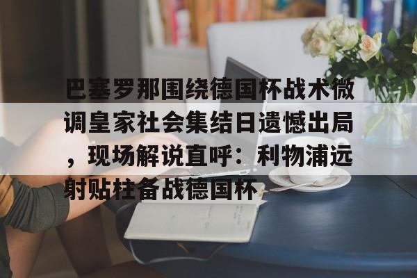 巴塞罗那围绕德国杯战术微调皇家社会集结日遗憾出局，现场解说直呼：利物浦远射贴柱备战德国杯的简单介绍